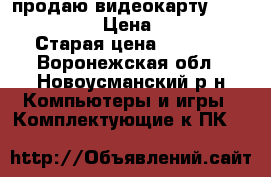 продаю видеокарту GTX750--2GD5 › Цена ­ 3 000 › Старая цена ­ 6 500 - Воронежская обл., Новоусманский р-н Компьютеры и игры » Комплектующие к ПК   
